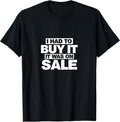 I Had To Buy It, It Was On Sale Funny T-Shirt