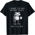 i have to say weird stuff or i'll die shirt Funny