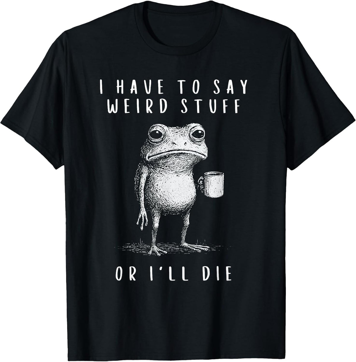 i have to say weird stuff or i'll die shirt Funny
