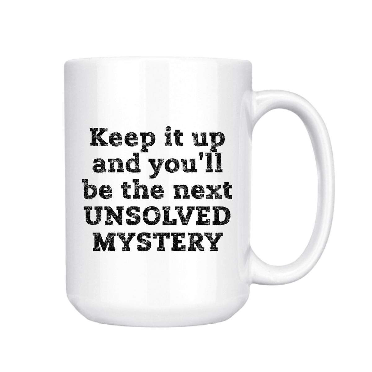 Keep It Up and You'lll Be the Next Unsolved Mystery 15oz Mug