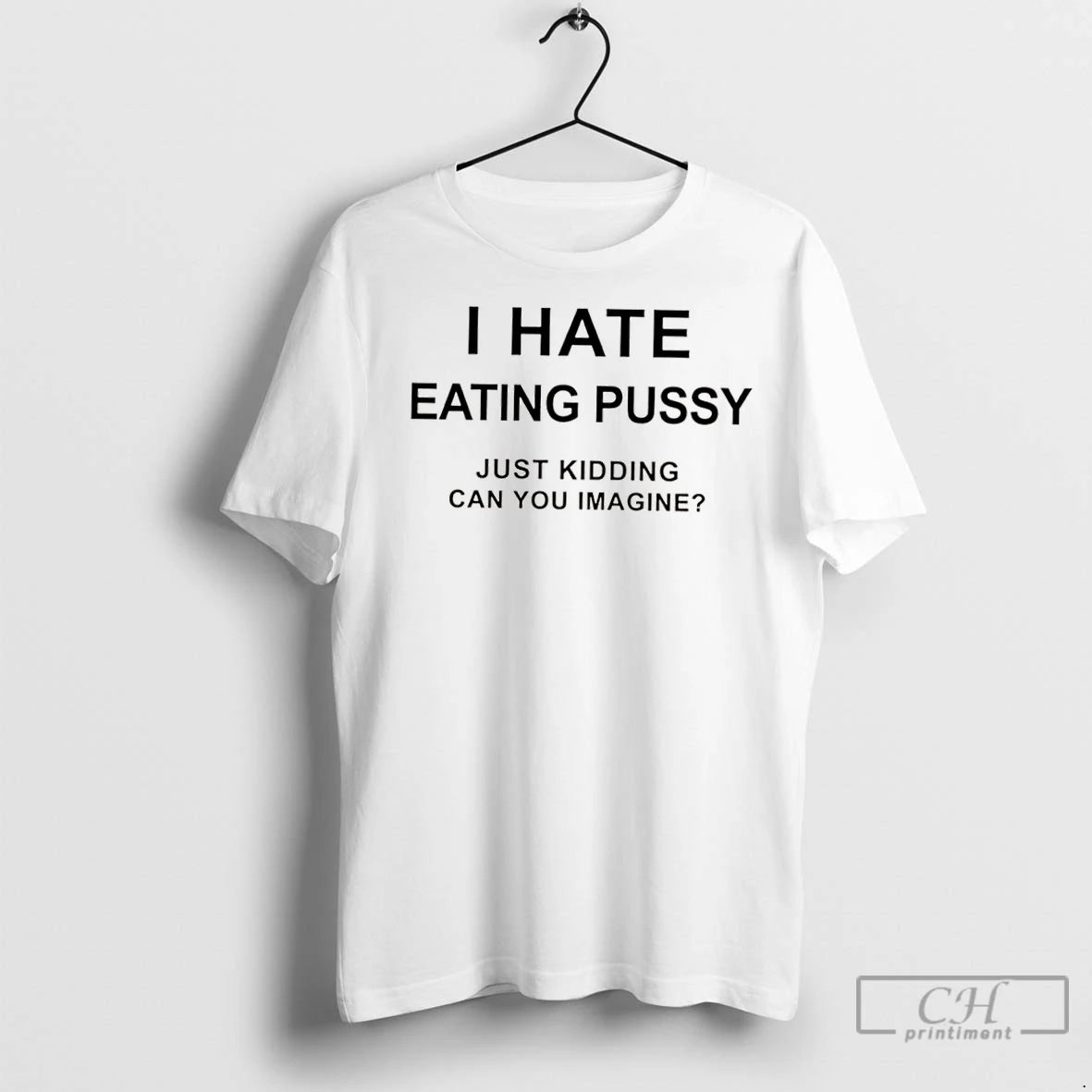 Classic I Hate Eating Pussy Just Kidding Can You Imagine Question