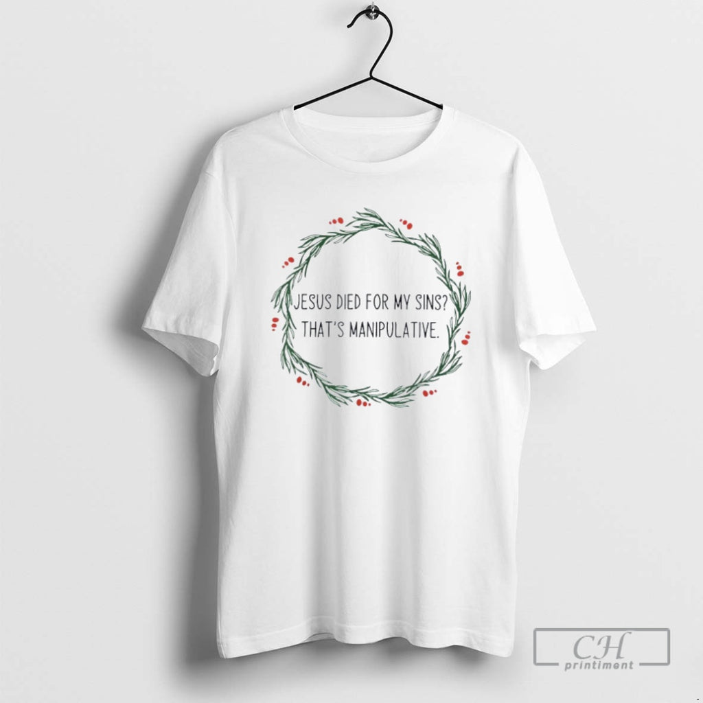 Classic Jesus Died For My Sins Thats Manipulative Shirt Sweater