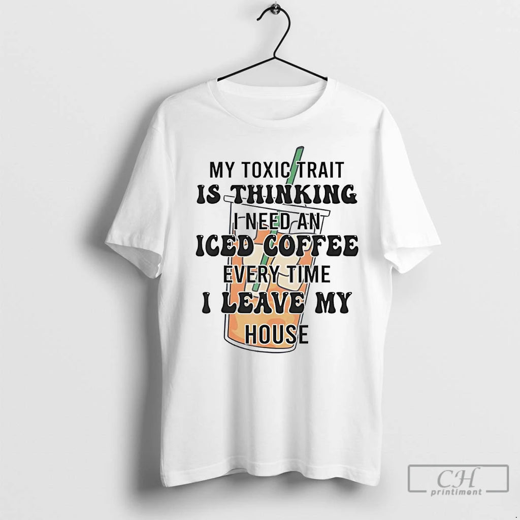 Classic My Toxic Trait Is Thinking I Need An Iced Coffee Every Time