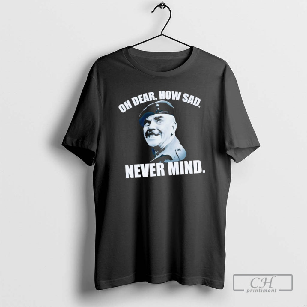 Classic Sergeant Major Williams Character Oh Dear How Sad Never Mind Shirt Sweater