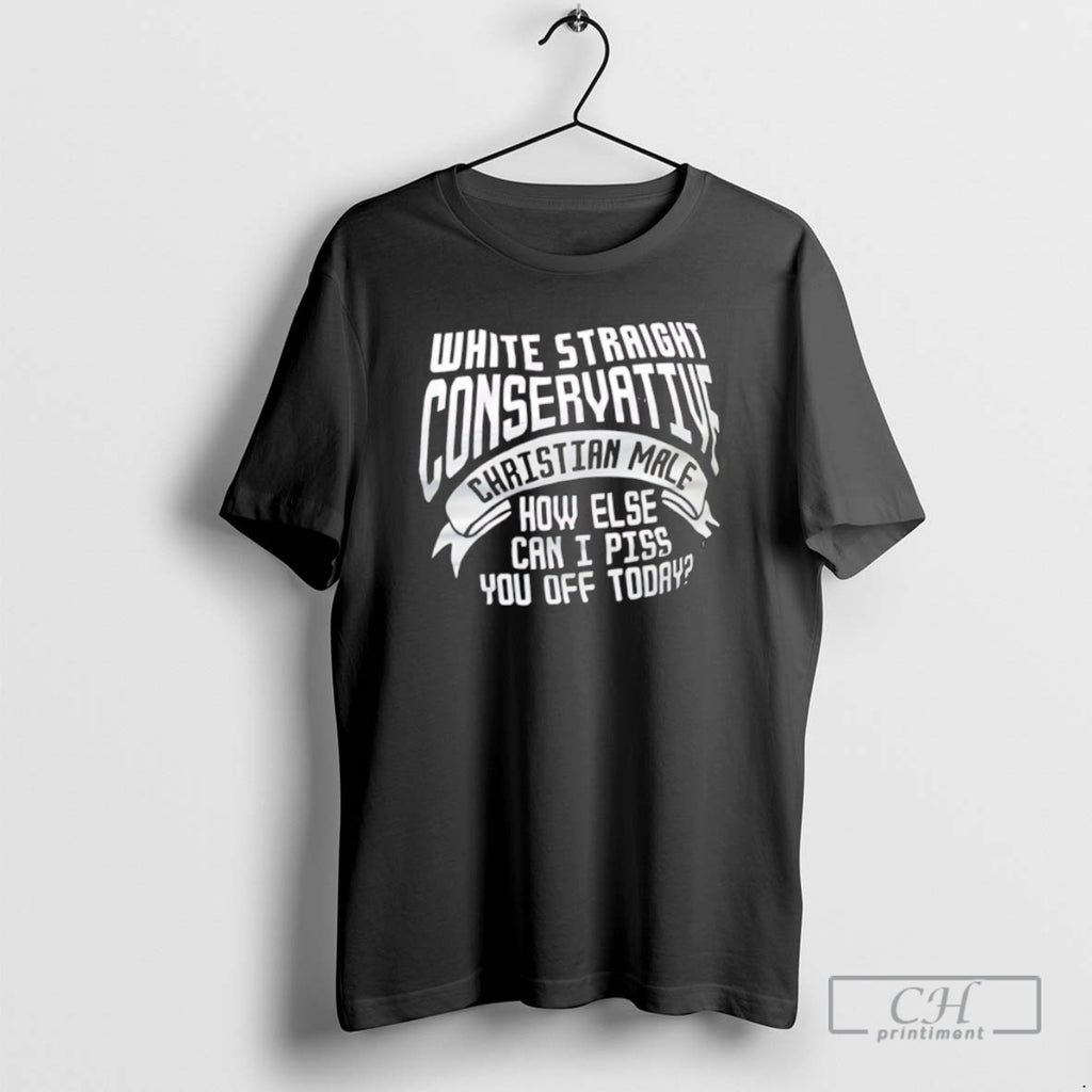 Classic White Straight Conservative Christian Male How Else Can I Piss You Off Today