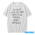 Do Not Talk To Me About Ai I Will Kill Myself Tshirts Sweater