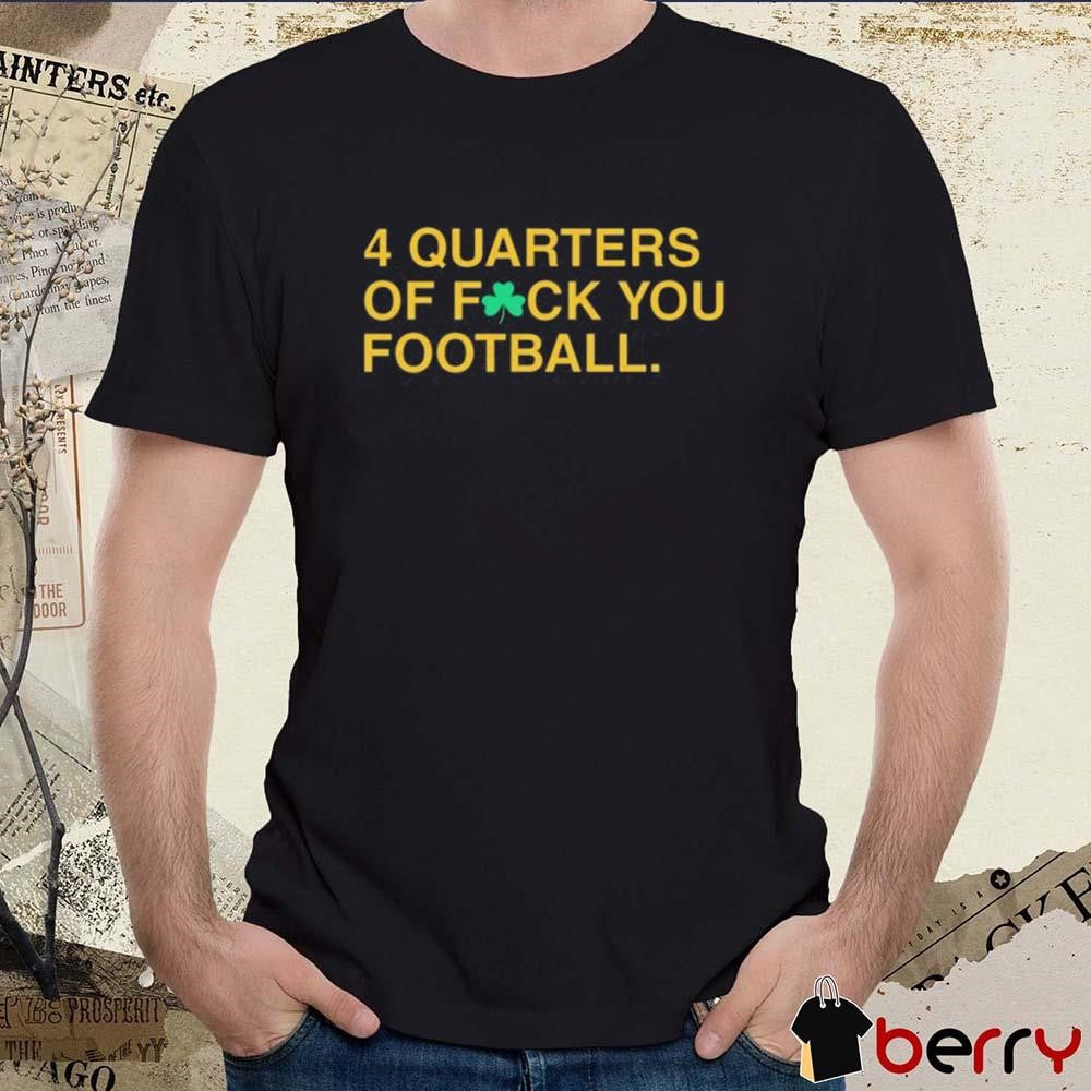 4 Quarters Of Fuck You Football Notre Dame Fighting Irish t-shirt