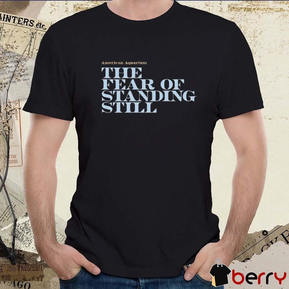 American Aquarium The Fear Of Standing Still t-shirt