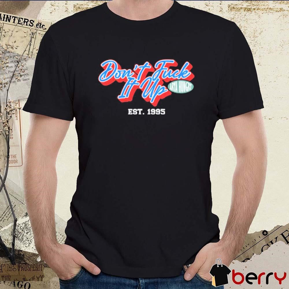 Aryahungry Don’t Fuck It Up Est 1995 t-shirt