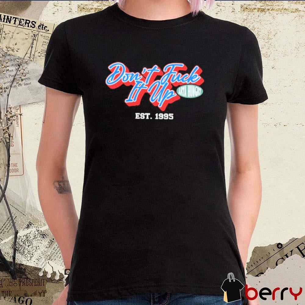 Aryahungry Don’t Fuck It Up Est 1995 t-shirt