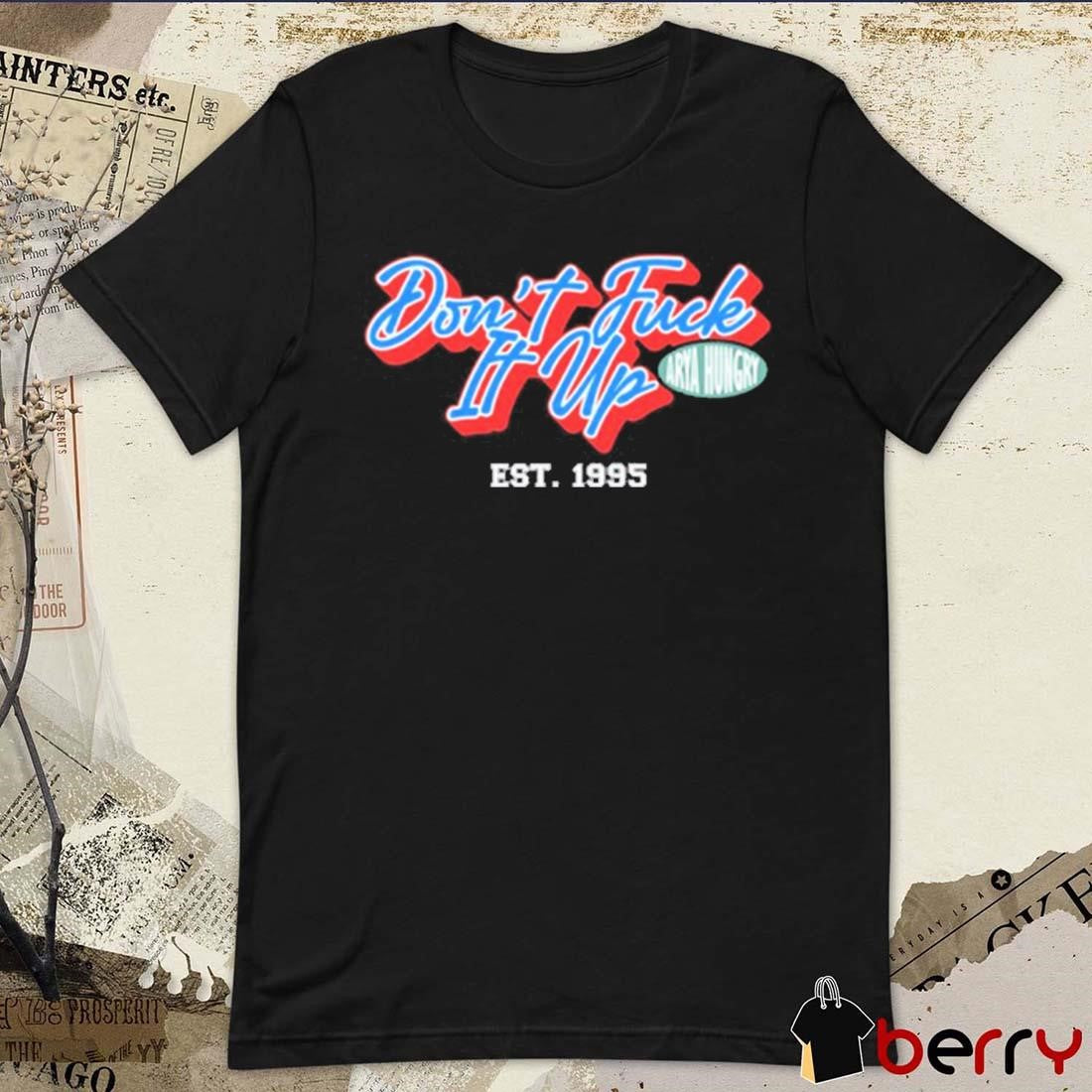 Aryahungry Don’t Fuck It Up Est 1995 t-shirt