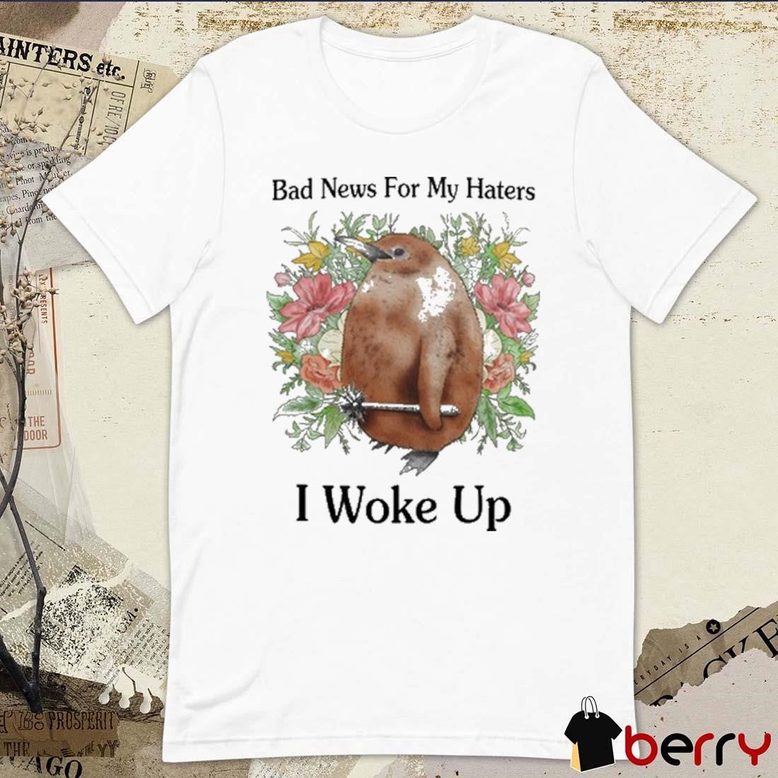 Bad News For My Haters I Woke Up Painting t-shirt