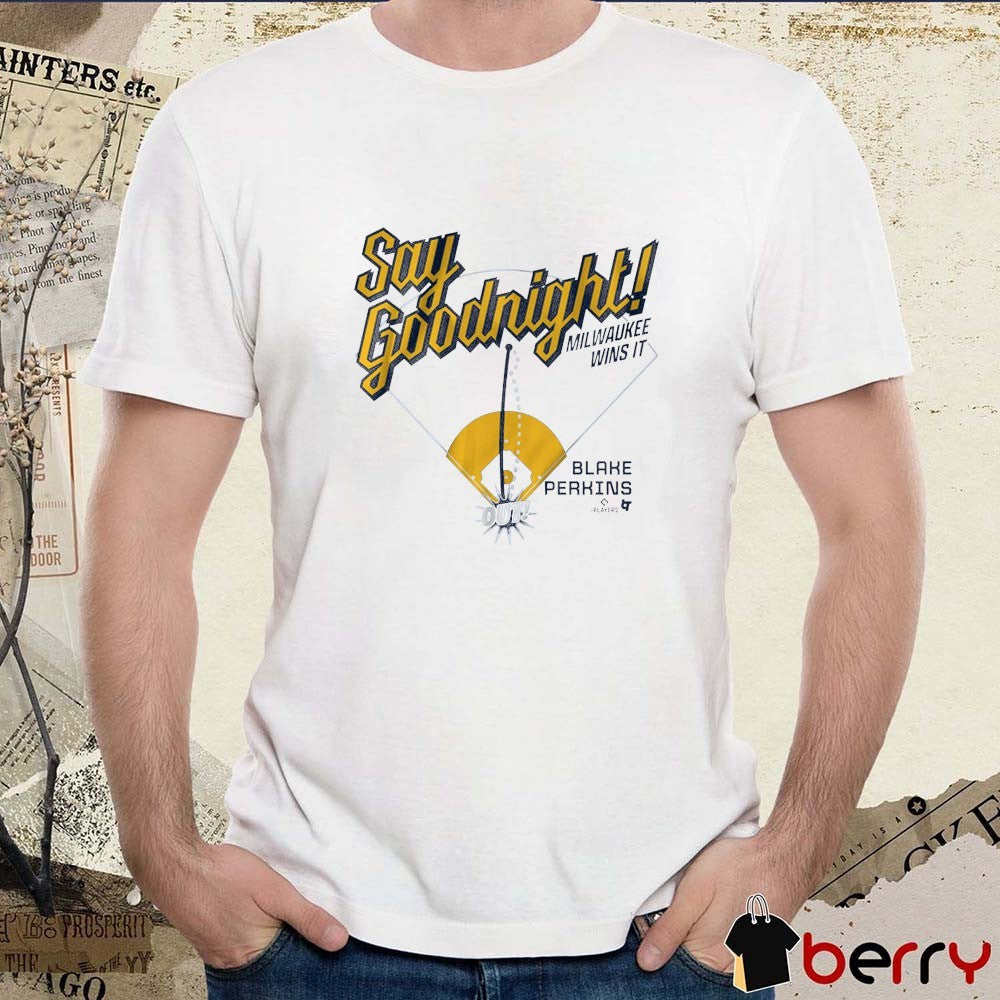 Blake Perkins Say Goodnight Milwaukee Wins It Milwaukee Brewers MLB t-shirt