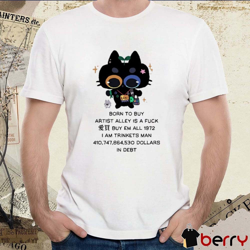 Born To Buy Artist Alley Is A Fuck Buy Em All 1972 I Am Trinkets Man 410,747,864,530 Dollars In Debt New t-shirt