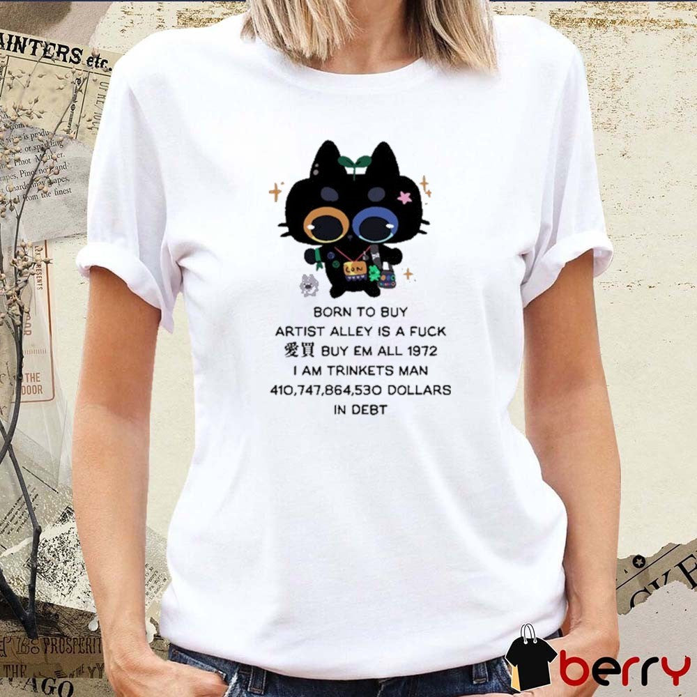 Born To Buy Artist Alley Is A Fuck Buy Em All 1972 I Am Trinkets Man 410,747,864,530 Dollars In Debt New t-shirt