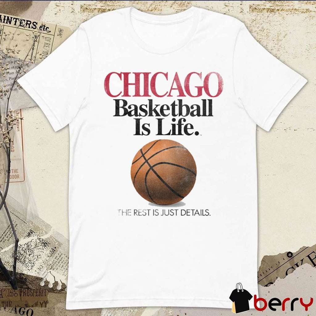 Chicago Basketball Is Life The Rest Is Just Details t-shirt
