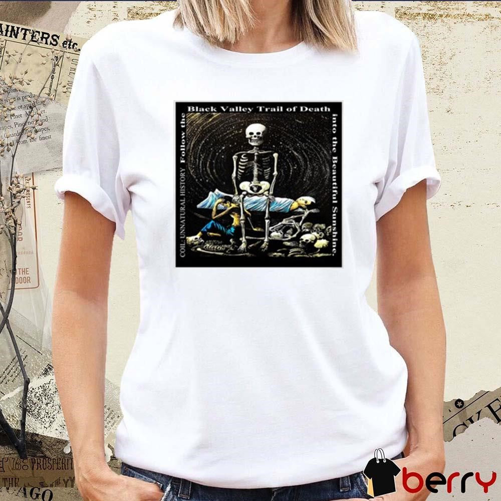 Coil Unnatural History Follow The Black Valley Trail Of Death Into The Beautiful Sunshine t-shirt