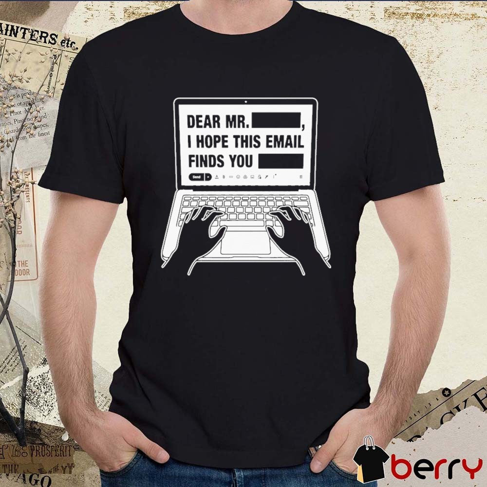 Dear Mr. Redacted I Hope This Email Finds You Redacted t-shirt