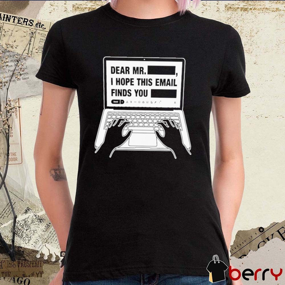 Dear Mr. Redacted I Hope This Email Finds You Redacted t-shirt