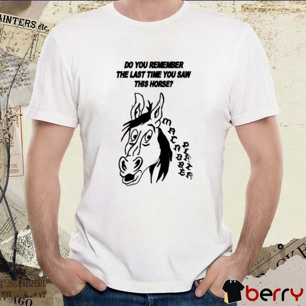 Do You Remember The Last Time You Saw This Horse t-shirt