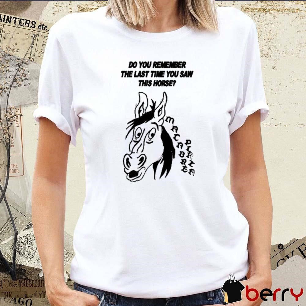 Do You Remember The Last Time You Saw This Horse t-shirt