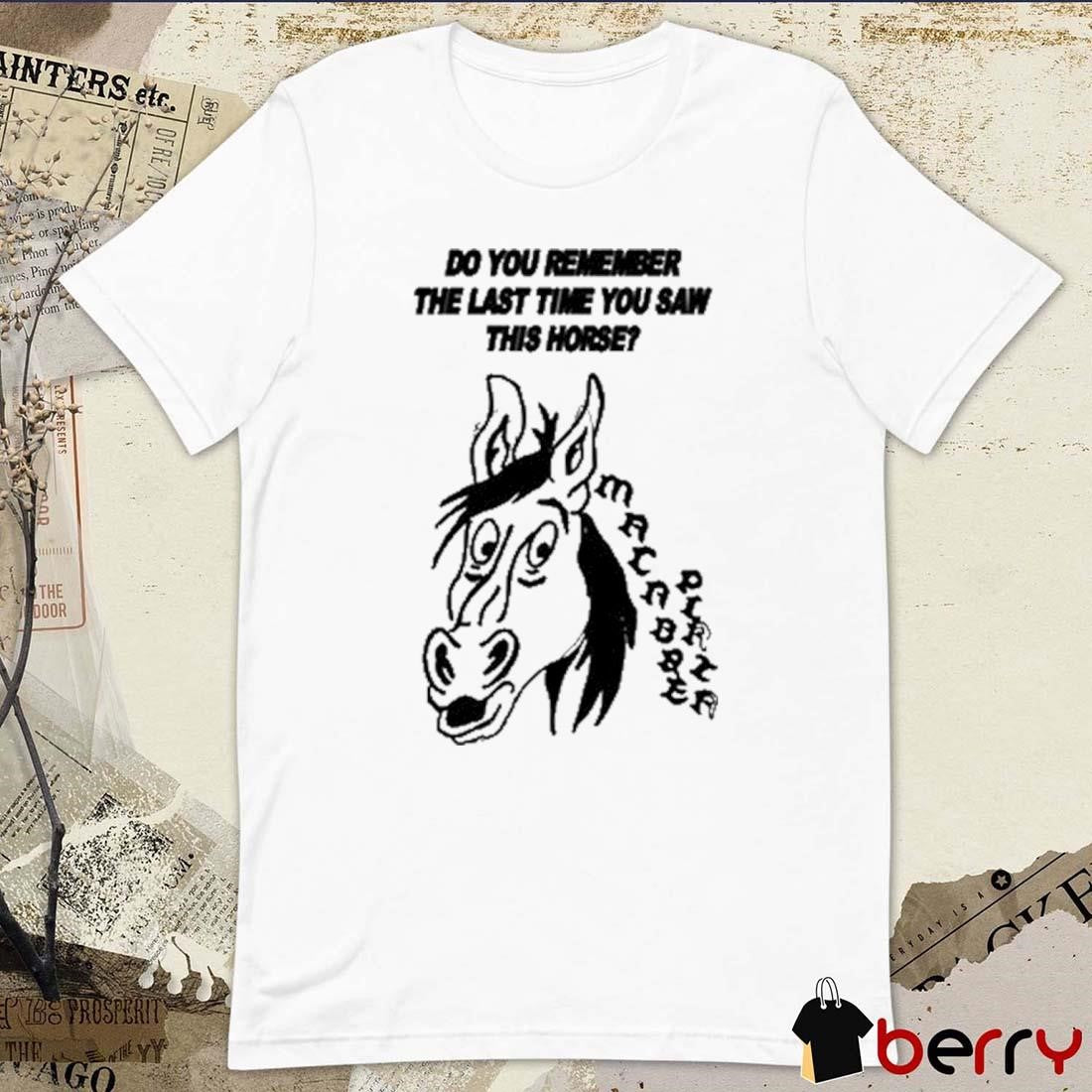 Do You Remember The Last Time You Saw This Horse t-shirt