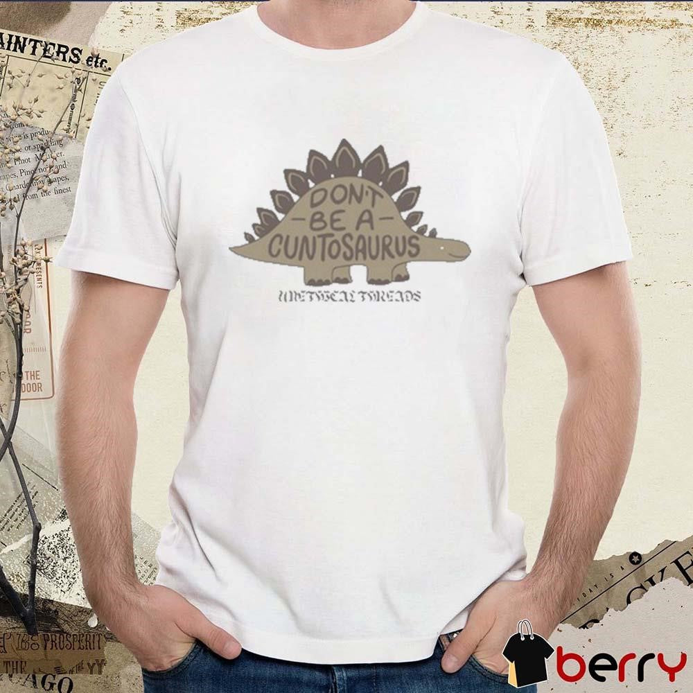Don’t Be A Cuntosaurus Unethical Threads t-shirt