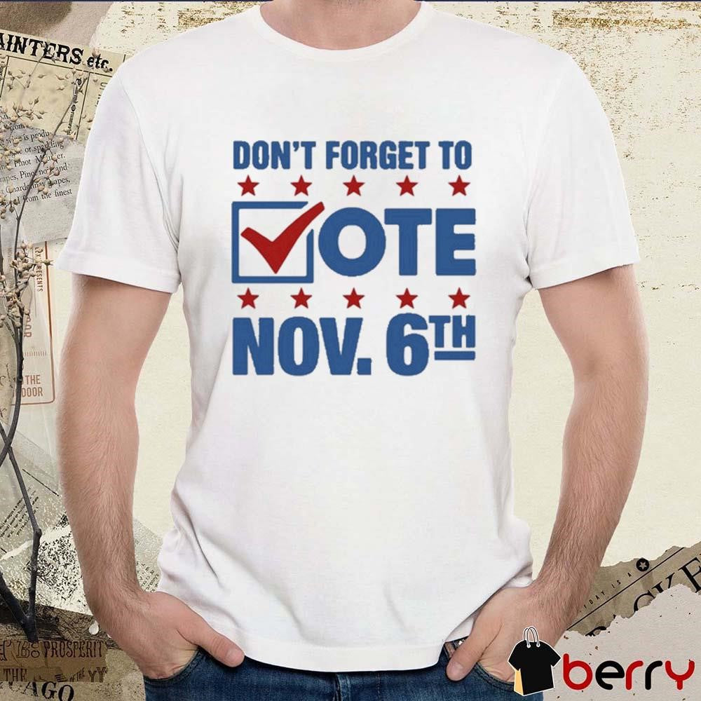 Don’t Forget To Vote Nov 6Th That Go Hard t-shirt