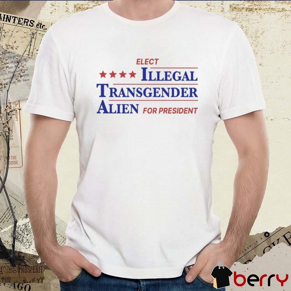 Elect Illegal Transgender Alien For President t-shirt
