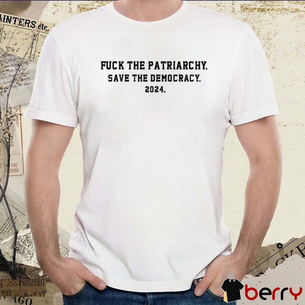 Fuck The Patriarchy Save The Democracy 2024 t-shirt