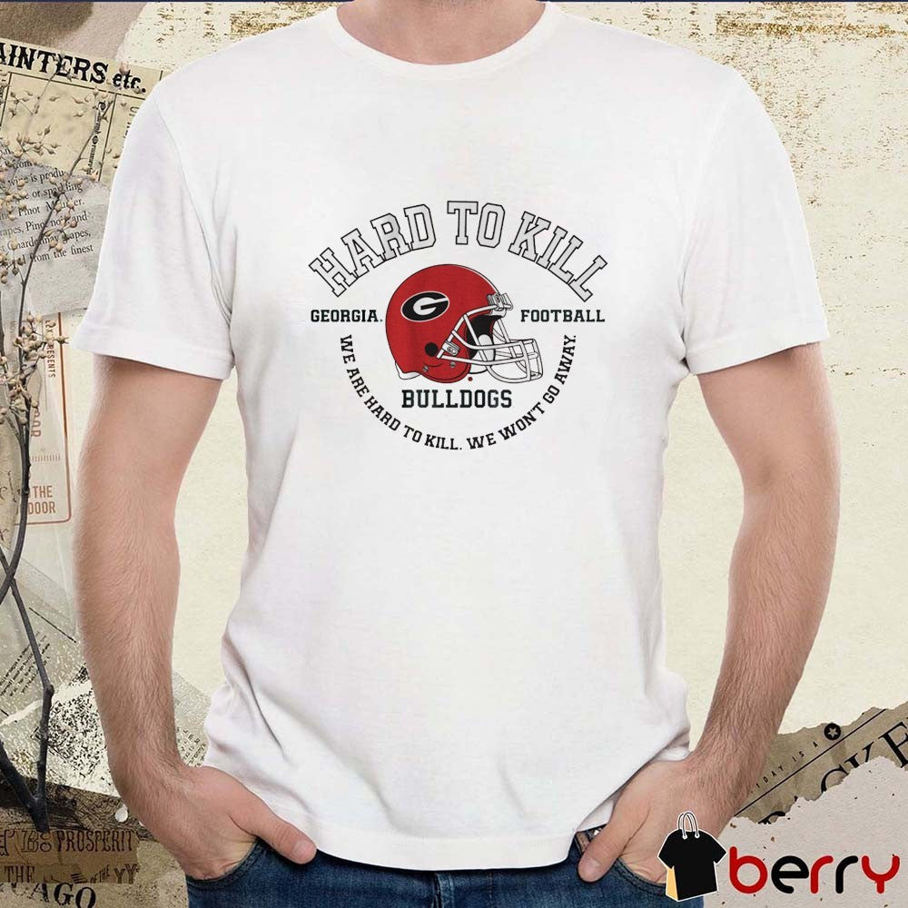 Georgia Bulldogs Football Hard To Kill We Are Hard To Kill We Won’t Go Away t-shirt