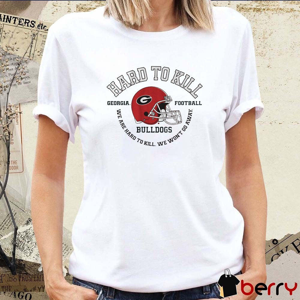 Georgia Bulldogs Football Hard To Kill We Are Hard To Kill We Won’t Go Away t-shirt