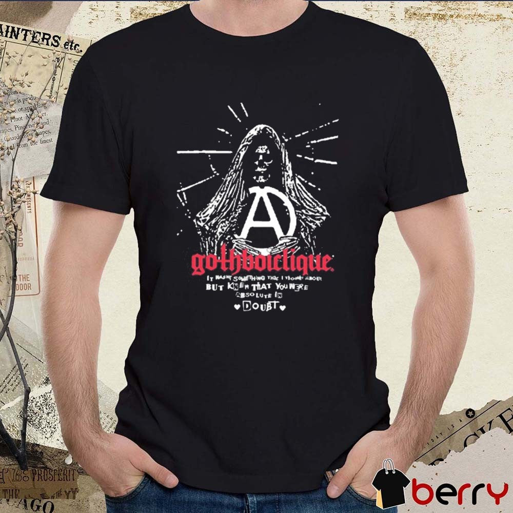 Gothboiclique It Wasnt Something That I Thought About But Knew That You Were Absolute In Doubt t-shirt
