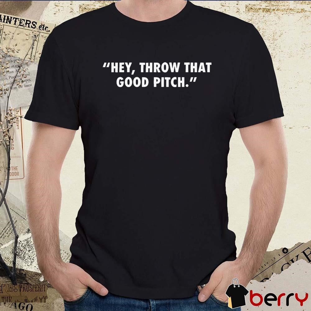 Hey Throw That Good Pitch MLB 2024 t-shirt