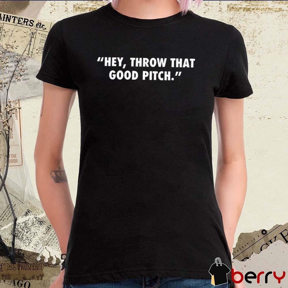 Hey Throw That Good Pitch MLB 2024 t-shirt