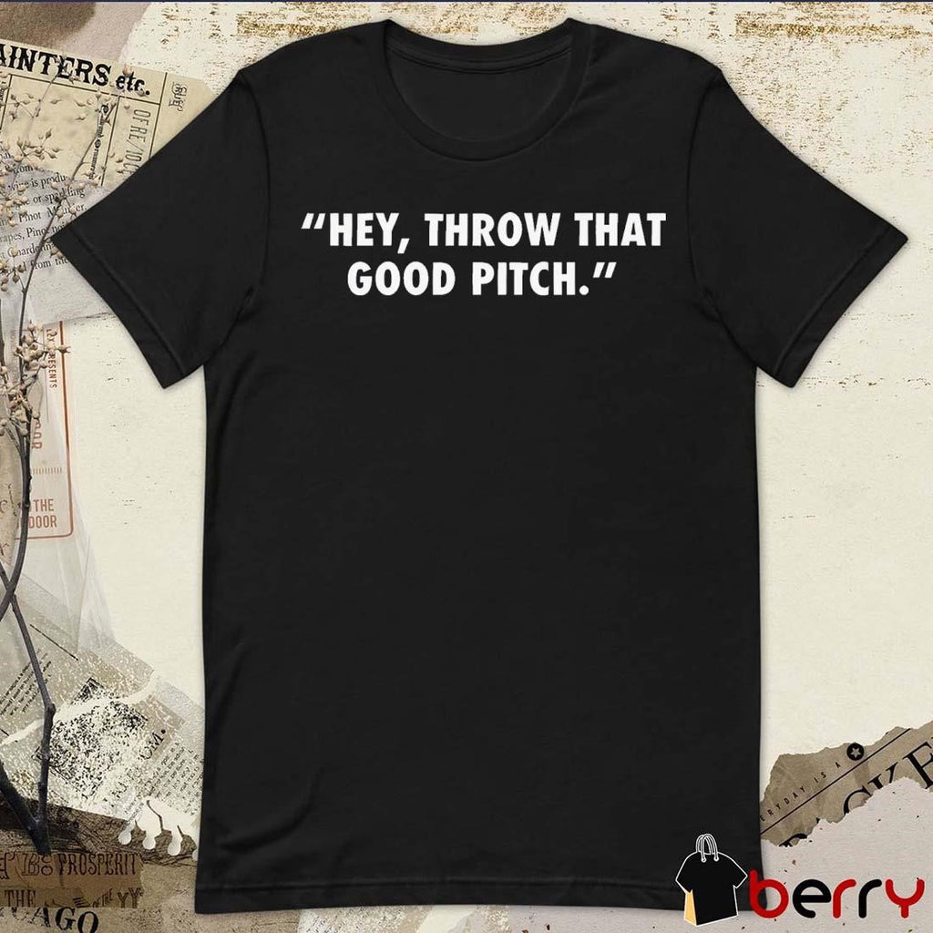 Hey Throw That Good Pitch MLB 2024 t-shirt