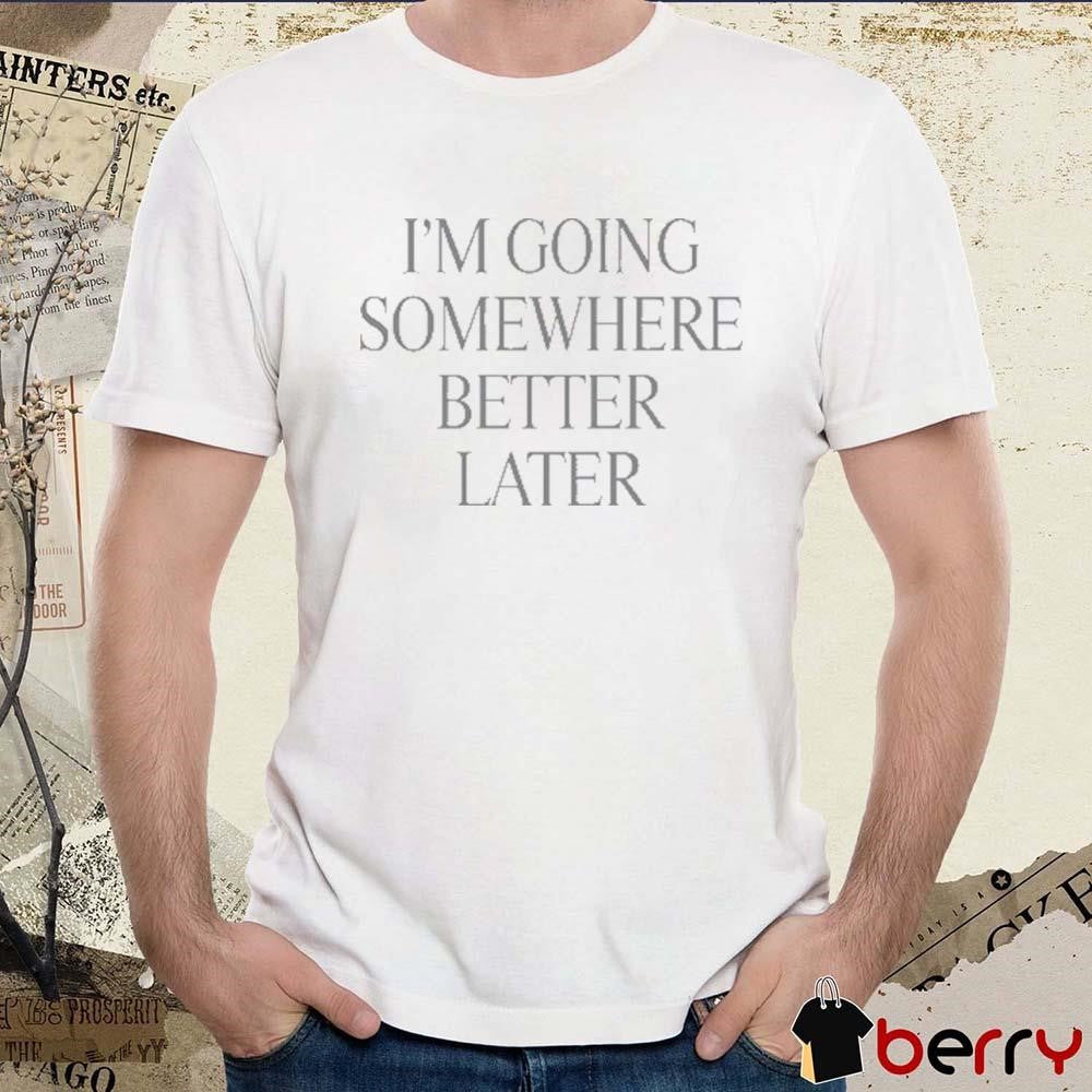 Heyherearewords Wearing I’m Going Somewhere Better Later t-shirt