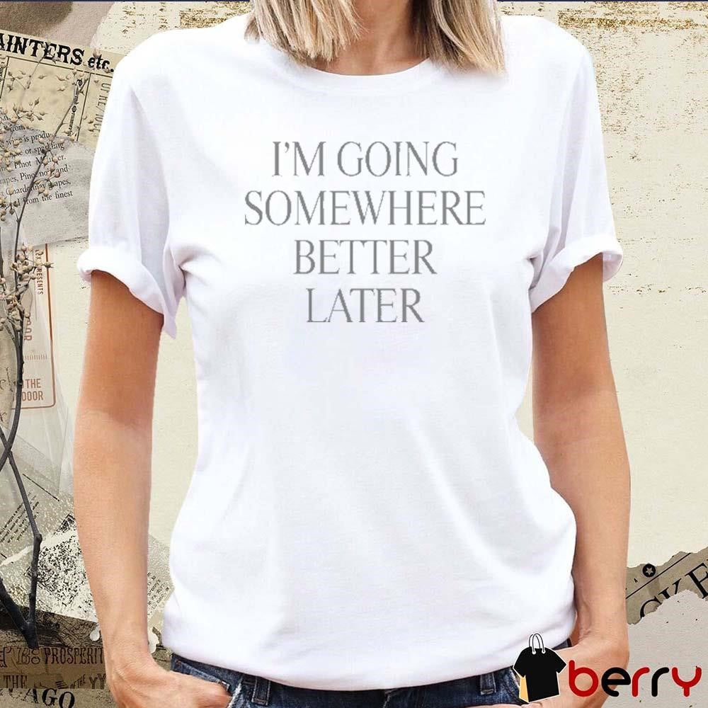 Heyherearewords Wearing I’m Going Somewhere Better Later t-shirt