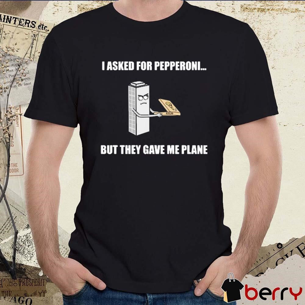 I Asked For Pepperoni But They Gave Me Plane t-shirt
