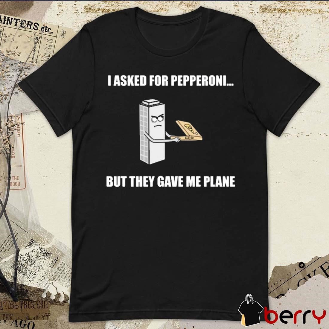 I Asked For Pepperoni But They Gave Me Plane t-shirt