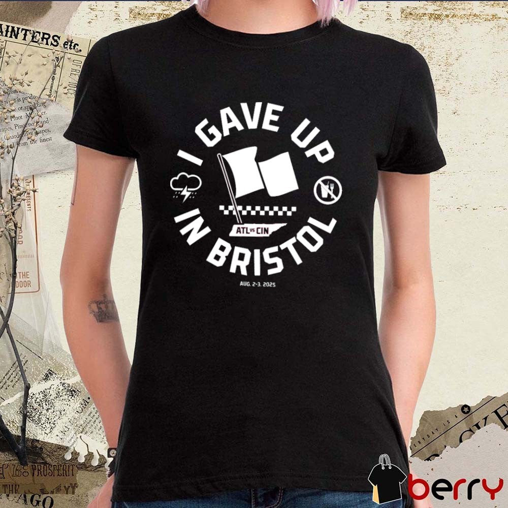 I Gave Up in Bristol Atlanta Braves Vs Cincinnati Reds August 2-3 2025 t-shirt