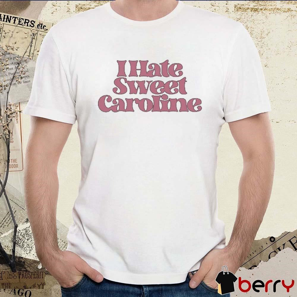 I Hate Sweet Caroline t-shirt