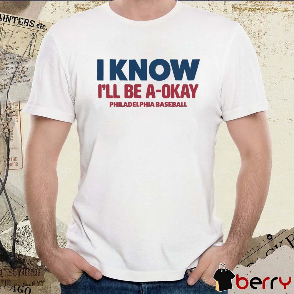 I Know I’ll Be A-Okay Philadelphia Phillies Baseball t-shirt