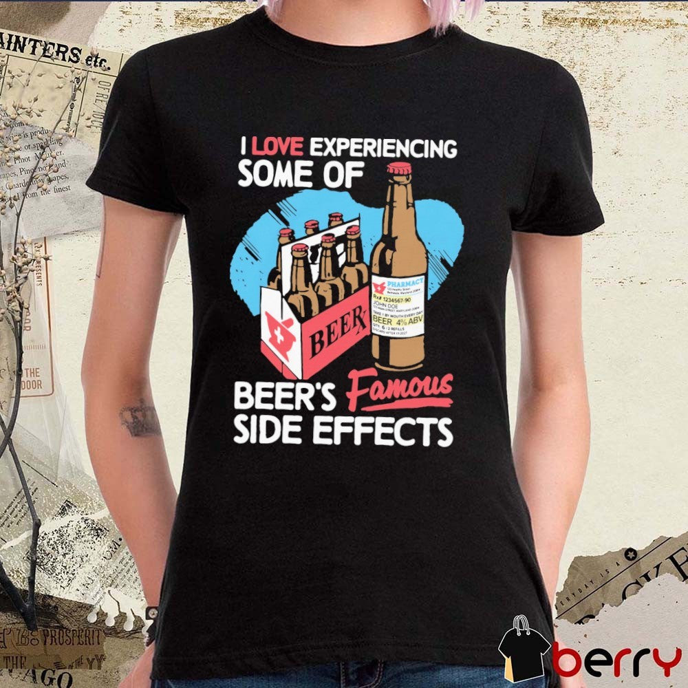 I Love Experiencing Some Of Beer’s Famous Side Effects t-shirt