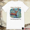 I Went To Your Stream And Nobody Knew You t-shirt
