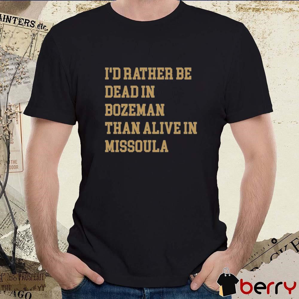I’d Rather Be Dead In Bozeman Than Alive In Missoula t-shirt