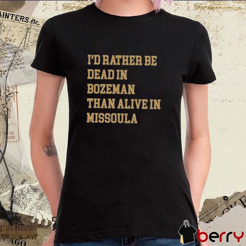 I’d Rather Be Dead In Bozeman Than Alive In Missoula t-shirt