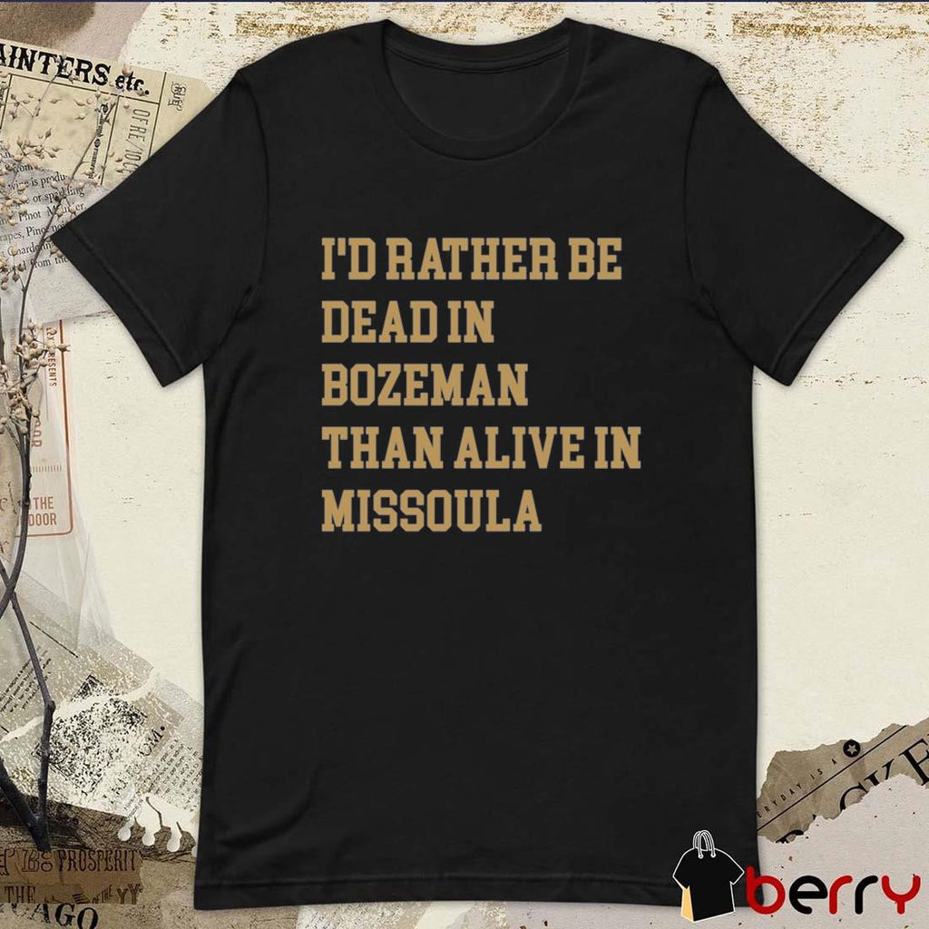 I’d Rather Be Dead In Bozeman Than Alive In Missoula t-shirt