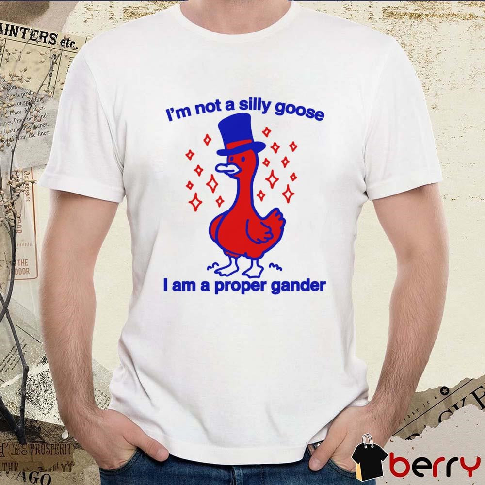 I’m Not A Silly Goose I Am A Proper Gander t-shirt