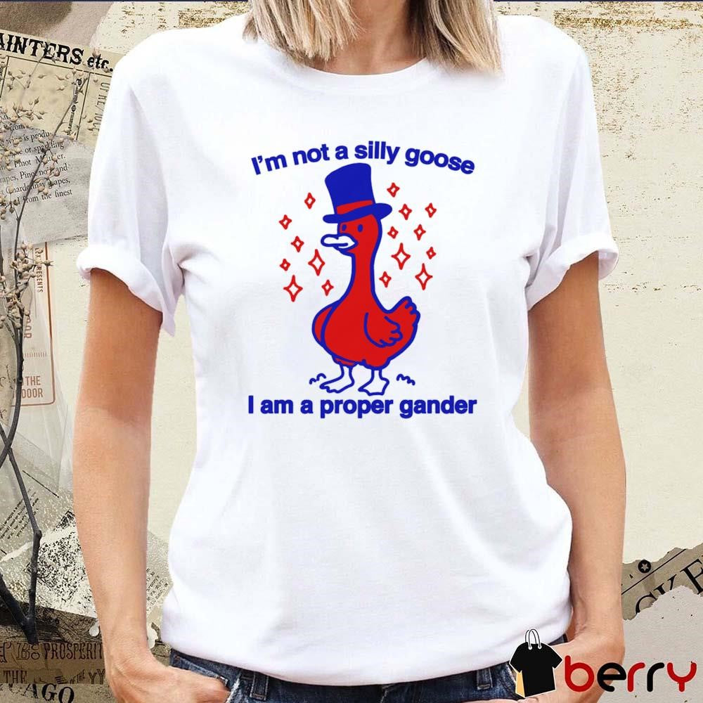 I’m Not A Silly Goose I Am A Proper Gander t-shirt